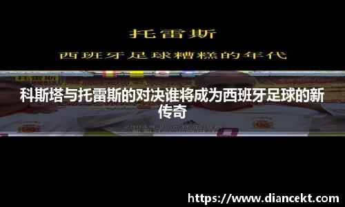 科斯塔与托雷斯的对决谁将成为西班牙足球的新传奇