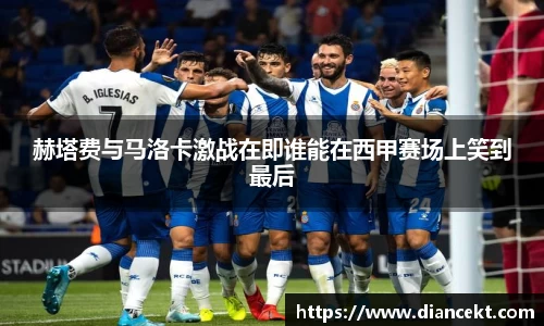 赫塔费与马洛卡激战在即谁能在西甲赛场上笑到最后